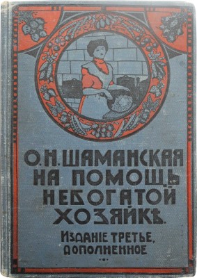 Шаманская О.Н. На помощь небогатой хозяйке. Поваренная книга. Изд. 3-е. Киев, 1912.
